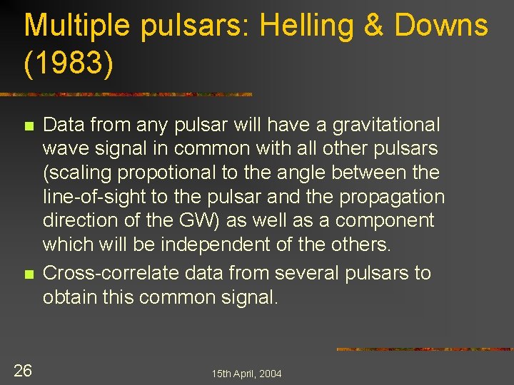 Multiple pulsars: Helling & Downs (1983) n n 26 Data from any pulsar will