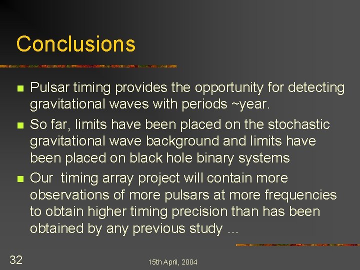 Conclusions n n n 32 Pulsar timing provides the opportunity for detecting gravitational waves