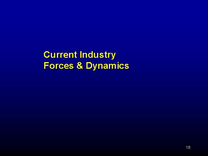 Current Industry Forces & Dynamics 18 