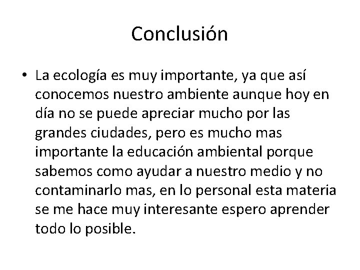 Conclusión • La ecología es muy importante, ya que así conocemos nuestro ambiente aunque