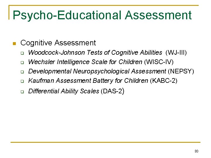 Psycho-Educational Assessment n Cognitive Assessment q Woodcock-Johnson Tests of Cognitive Abilities (WJ-III) Wechsler Intelligence