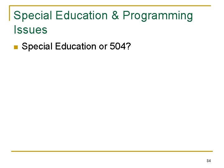 Special Education & Programming Issues n Special Education or 504? 84 