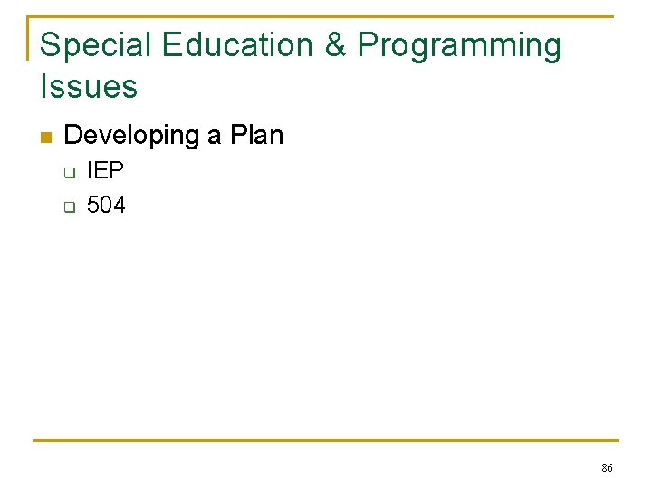 Special Education & Programming Issues n Developing a Plan q q IEP 504 86