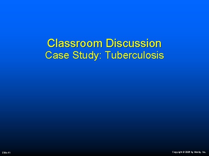 Classroom Discussion Case Study: Tuberculosis Slide 41 Copyright © 2006 by Mosby, Inc. 