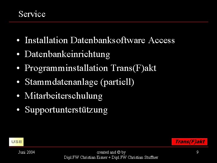 Service • • • Installation Datenbanksoftware Access Datenbankeinrichtung Programminstallation Trans(F)akt Stammdatenanlage (partiell) Mitarbeiterschulung Supportunterstützung