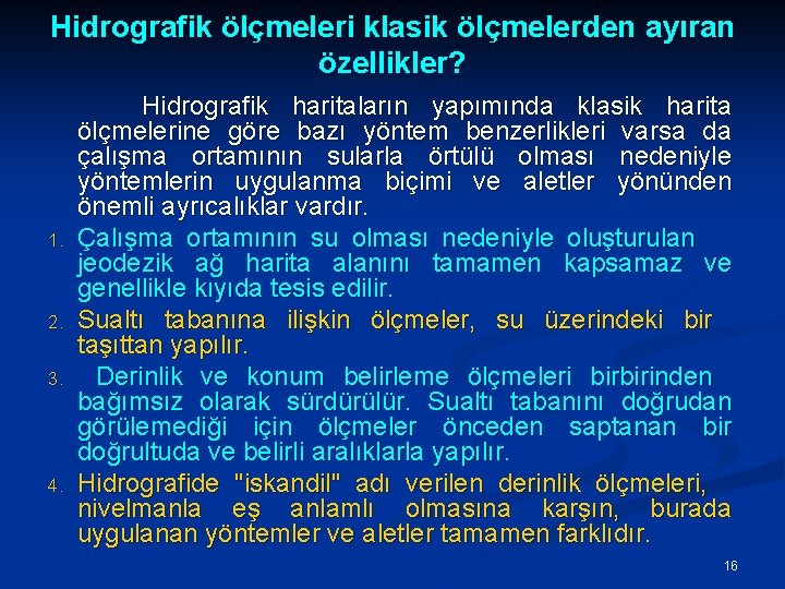 Hidrografik ölçmeleri klasik ölçmelerden ayıran özellikler? 1. 2. 3. 4. Hidrografik haritaların yapımında klasik