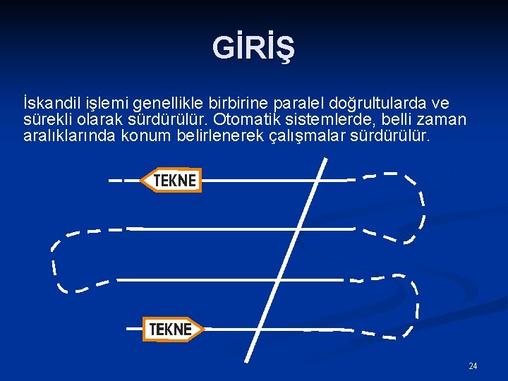 GİRİŞ İskandil işlemi genellikle birbirine paralel doğrultularda ve sürekli olarak sürdürülür. Otomatik sistemlerde, belli