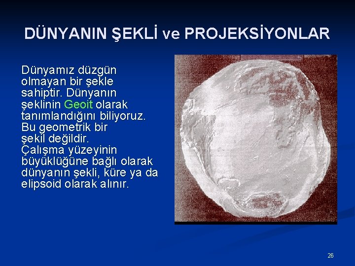 DÜNYANIN ŞEKLİ ve PROJEKSİYONLAR Dünyamız düzgün olmayan bir şekle sahiptir. Dünyanın şeklinin Geoit olarak