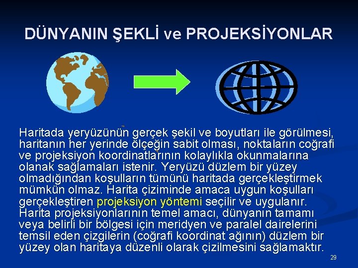 DÜNYANIN ŞEKLİ ve PROJEKSİYONLAR Haritada yeryüzünün gerçek şekil ve boyutları ile görülmesi, haritanın her