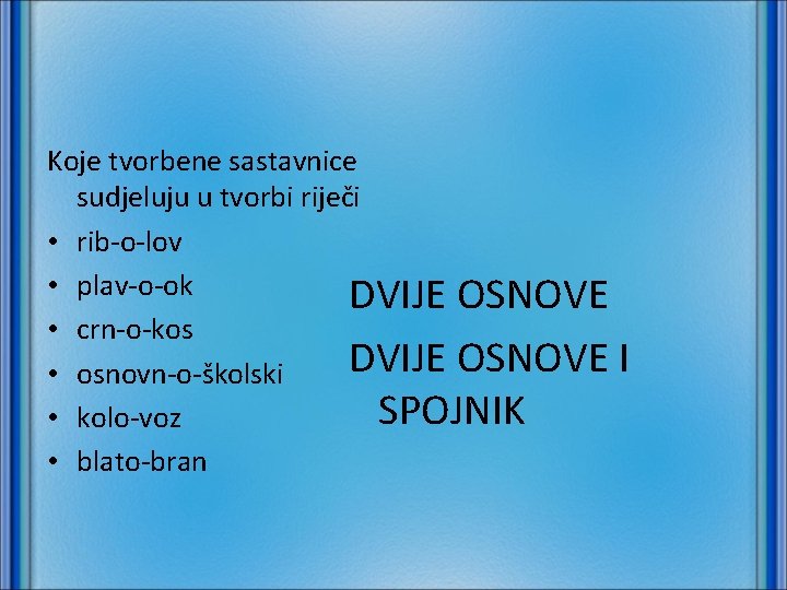 Koje tvorbene sastavnice sudjeluju u tvorbi riječi • rib-o-lov • plav-o-ok DVIJE OSNOVE •