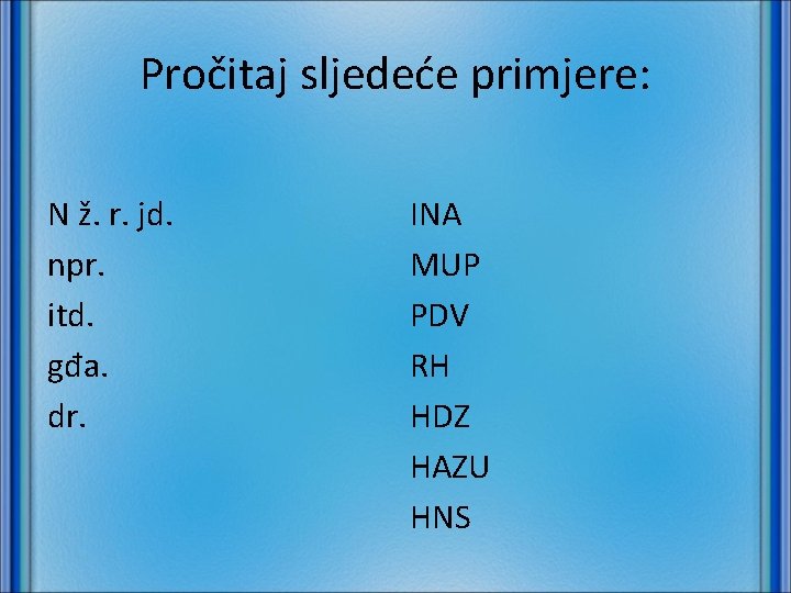 Pročitaj sljedeće primjere: N ž. r. jd. npr. itd. gđa. dr. INA MUP PDV