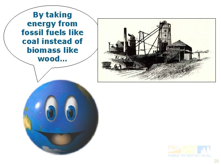 By taking energy from fossil fuels like coal instead of biomass like wood… 20