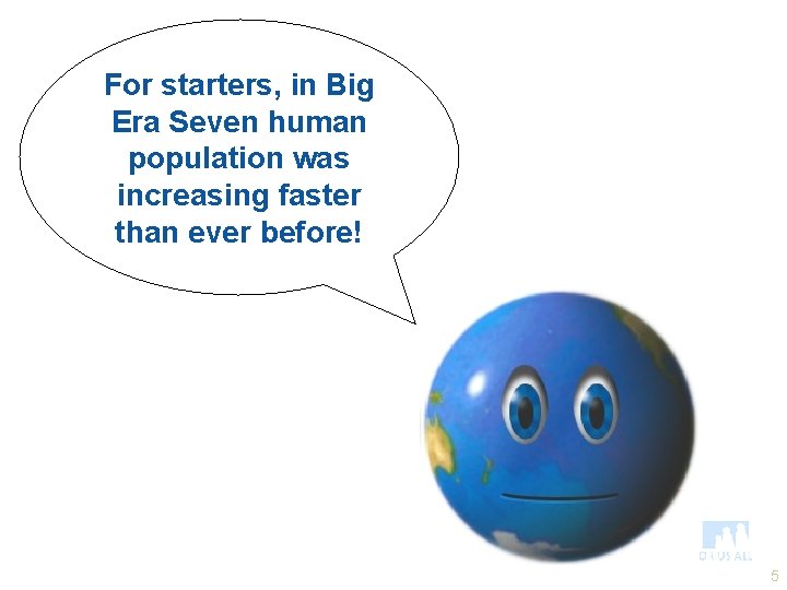 For starters, in Big Era Seven human population was increasing faster than ever before!