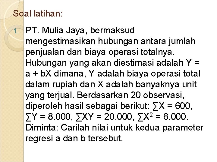 Soal latihan: 1. PT. Mulia Jaya, bermaksud mengestimasikan hubungan antara jumlah penjualan dan biaya