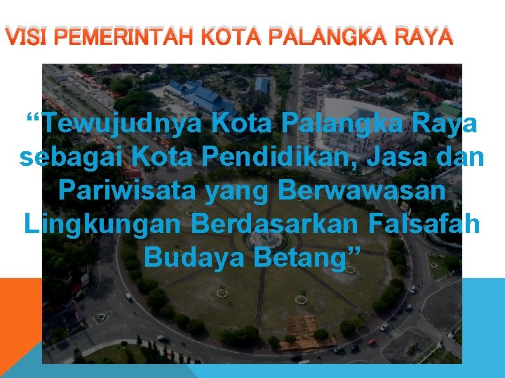 VISI PEMERINTAH KOTA PALANGKA RAYA “Tewujudnya Kota Palangka Raya sebagai Kota Pendidikan, Jasa dan