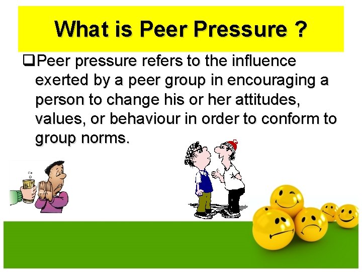 What is Peer Pressure ? q. Peer pressure refers to the influence exerted by