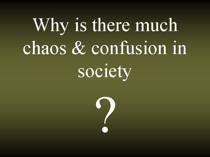 Why is there much chaos & confusion in society ? 