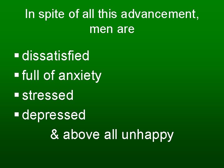 In spite of all this advancement, men are § dissatisfied § full of anxiety