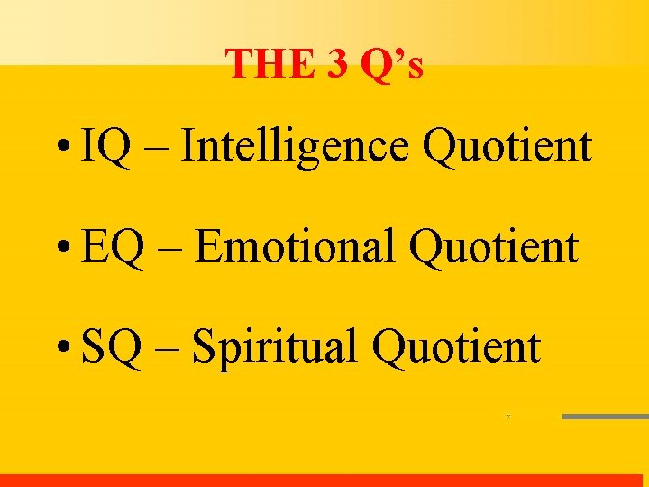 THE 3 Q’s • IQ – Intelligence Quotient • EQ – Emotional Quotient •