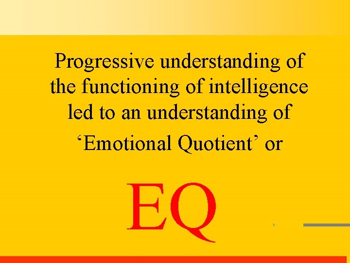 Progressive understanding of the functioning of intelligence led to an understanding of ‘Emotional Quotient’