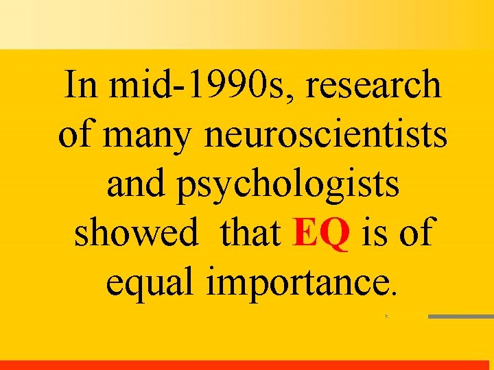 In mid-1990 s, research of many neuroscientists and psychologists showed that EQ is of