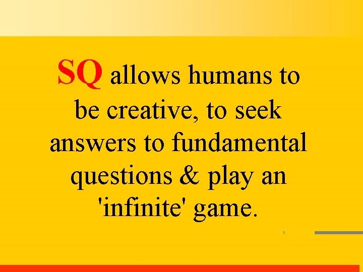 SQ allows humans to be creative, to seek answers to fundamental questions & play