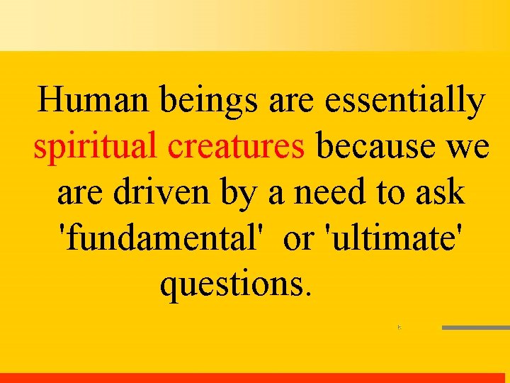 Human beings are essentially spiritual creatures because we are driven by a need to