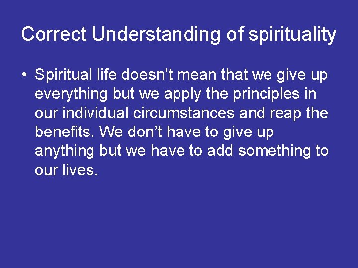 Correct Understanding of spirituality • Spiritual life doesn’t mean that we give up everything