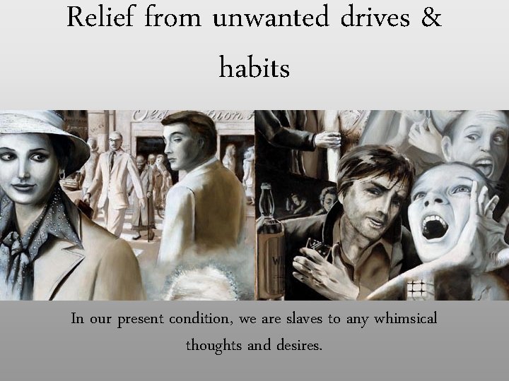 Relief from unwanted drives & habits In our present condition, we are slaves to