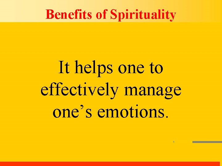 Benefits of Spirituality It helps one to effectively manage one’s emotions. 