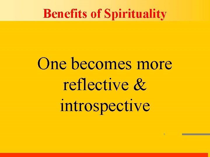 Benefits of Spirituality One becomes more reflective & introspective 