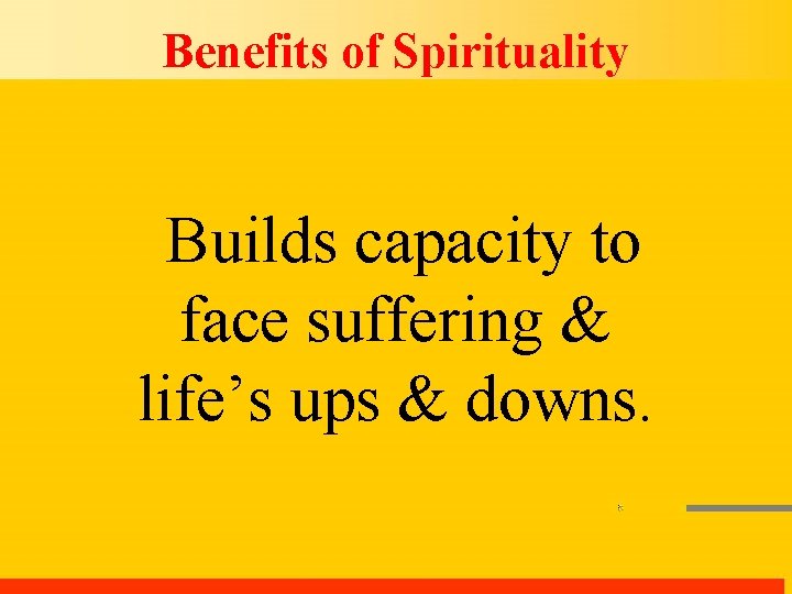 Benefits of Spirituality Builds capacity to face suffering & life’s ups & downs. 