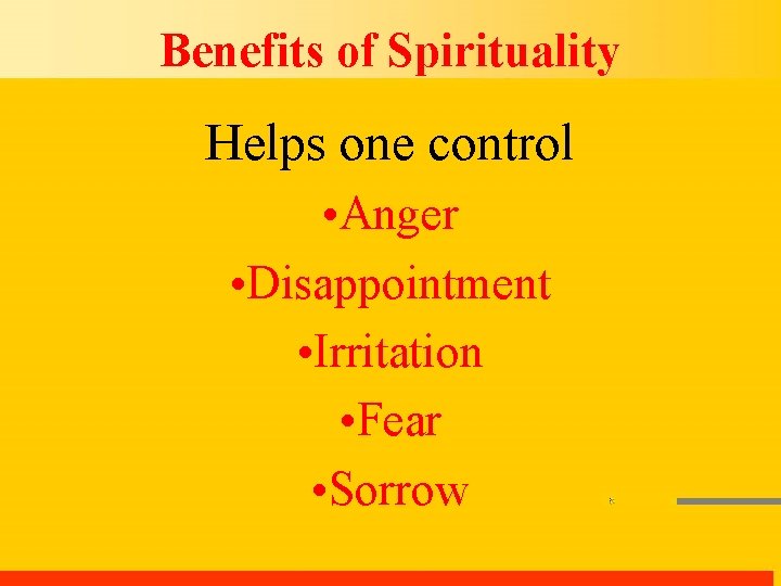 Benefits of Spirituality Helps one control • Anger • Disappointment • Irritation • Fear