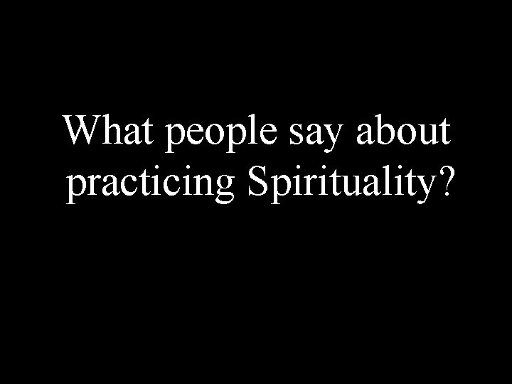 What people say about practicing Spirituality? 