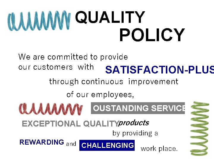 QUALITY POLICY We are committed to provide our customers with SATISFACTION-PLUS through continuous improvement
