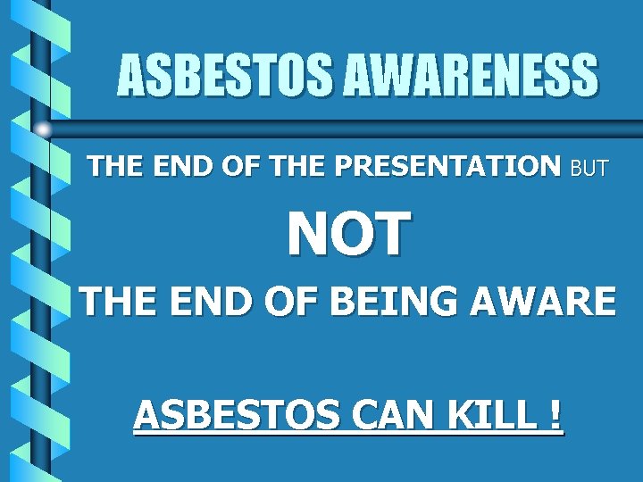 ASBESTOS AWARENESS THE END OF THE PRESENTATION BUT NOT THE END OF BEING AWARE