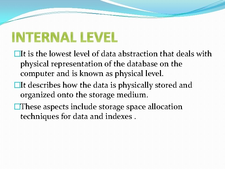 INTERNAL LEVEL �It is the lowest level of data abstraction that deals with physical