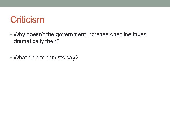 Criticism • Why doesn’t the government increase gasoline taxes dramatically then? • What do