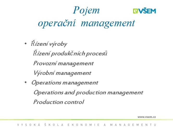 Pojem operační management • Řízení výroby Řízení produkčních procesů Provozní management Výrobní management •