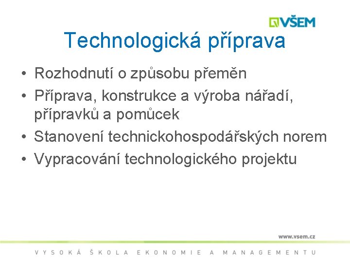 Technologická příprava • Rozhodnutí o způsobu přeměn • Příprava, konstrukce a výroba nářadí, přípravků