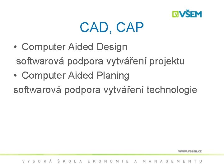 CAD, CAP • Computer Aided Design softwarová podpora vytváření projektu • Computer Aided Planing