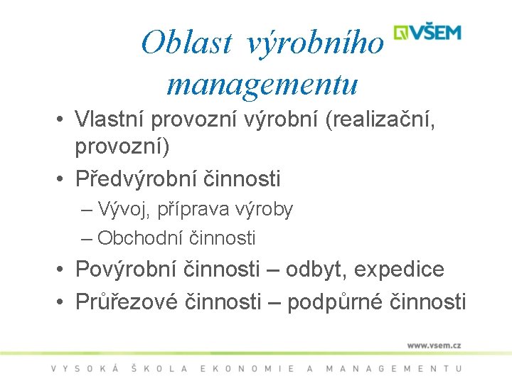 Oblast výrobního managementu • Vlastní provozní výrobní (realizační, provozní) • Předvýrobní činnosti – Vývoj,