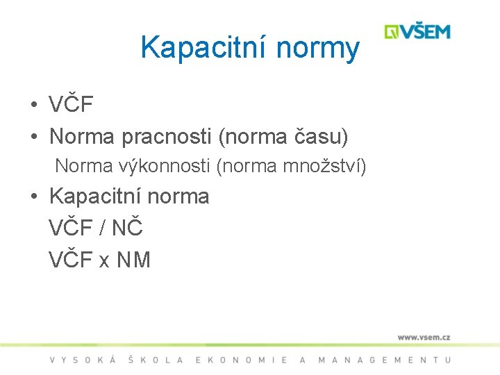 Kapacitní normy • VČF • Norma pracnosti (norma času) Norma výkonnosti (norma množství) •