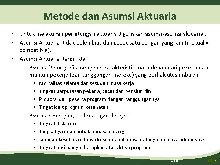 Metode dan Asumsi Aktuaria • Untuk melakukan perhitungan aktuaria digunakan asumsi-asumsi aktuarial. • Asumsi