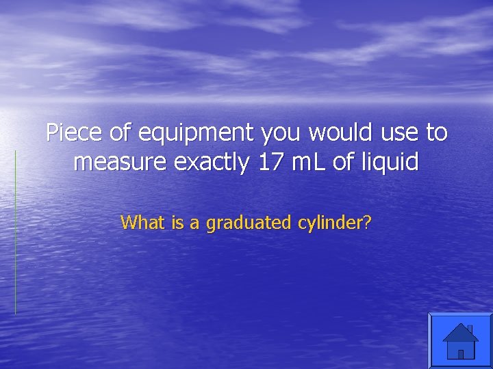 Piece of equipment you would use to measure exactly 17 m. L of liquid