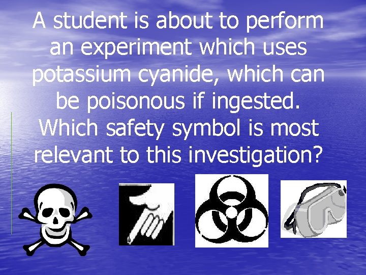 A student is about to perform an experiment which uses potassium cyanide, which can