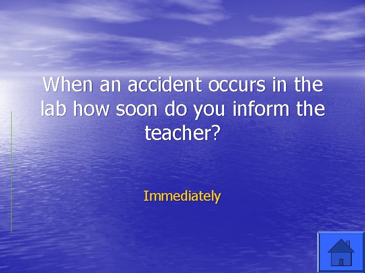 When an accident occurs in the lab how soon do you inform the teacher?