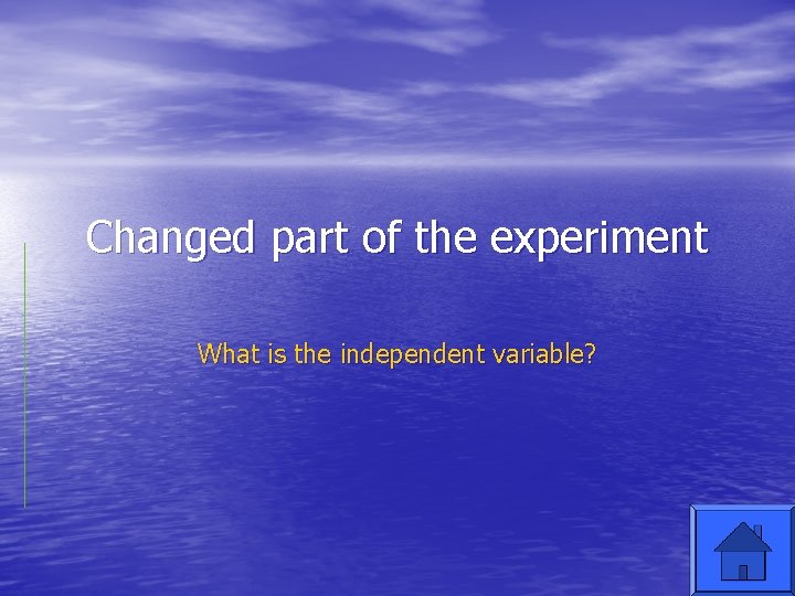 Changed part of the experiment What is the independent variable? 