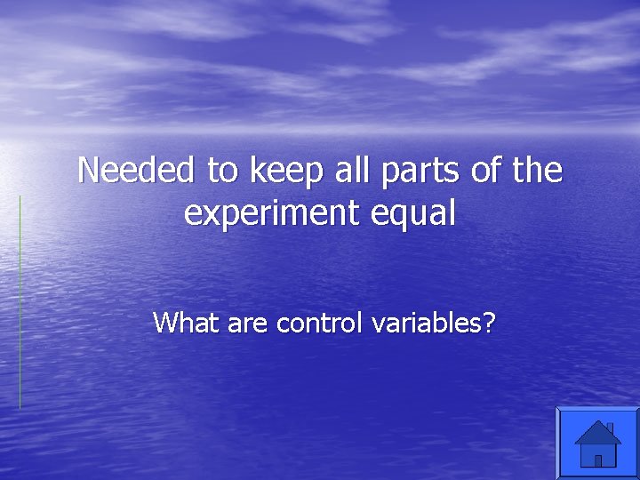 Needed to keep all parts of the experiment equal What are control variables? 