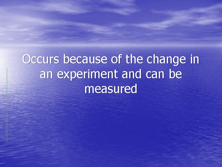 Occurs because of the change in an experiment and can be measured 